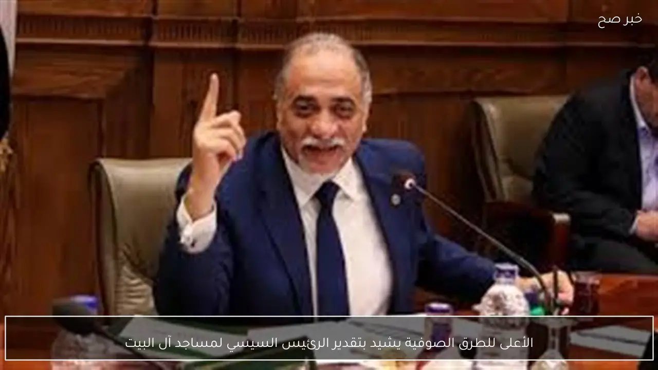 الأعلى للطرق الصوفية يشيد بتقدير الرئيس السيسي لمساجد آل البيت