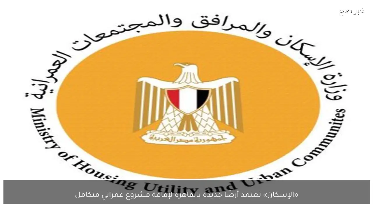 «الإسكان» تعتمد أرضًا جديدة بالقاهرة لإقامة مشروع عمراني متكامل