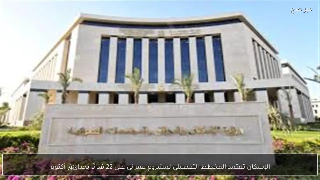 الإسكان تعتمد المخطط التفصيلي لمشروع عمراني على 22 فدانًا بحدائق أكتوبر