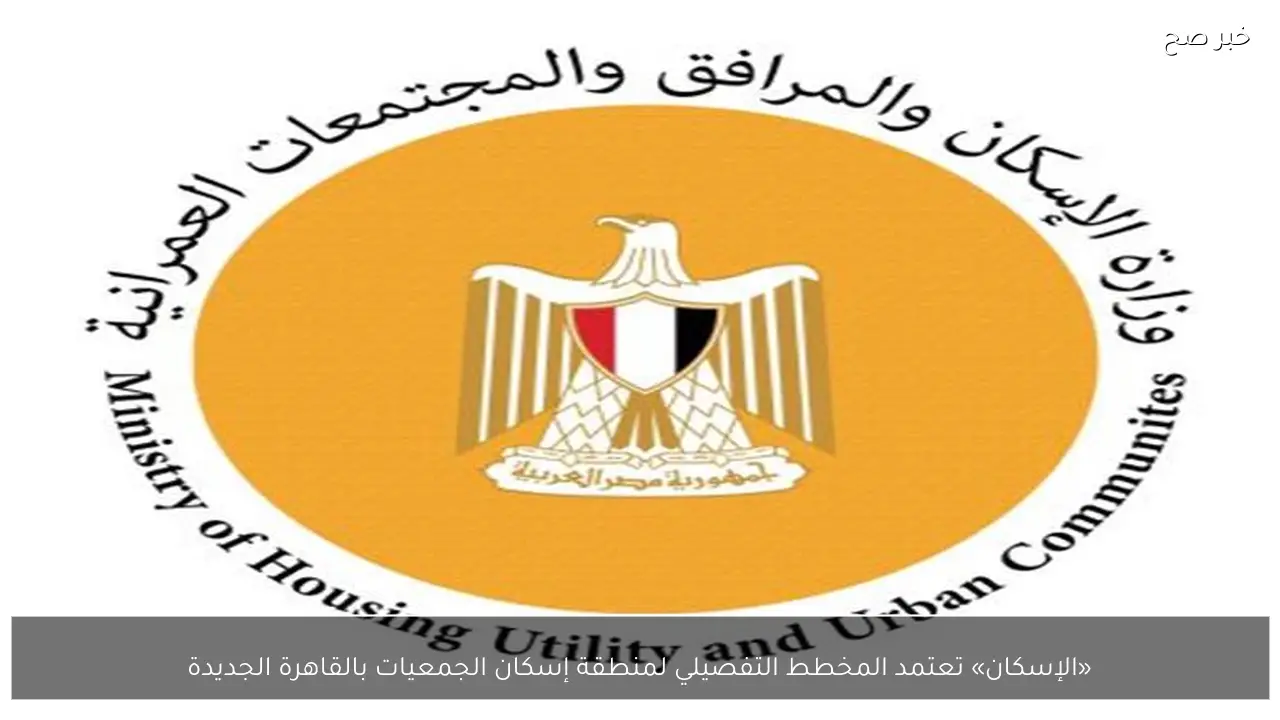 «الإسكان» تعتمد المخطط التفصيلي لمنطقة إسكان الجمعيات بالقاهرة الجديدة