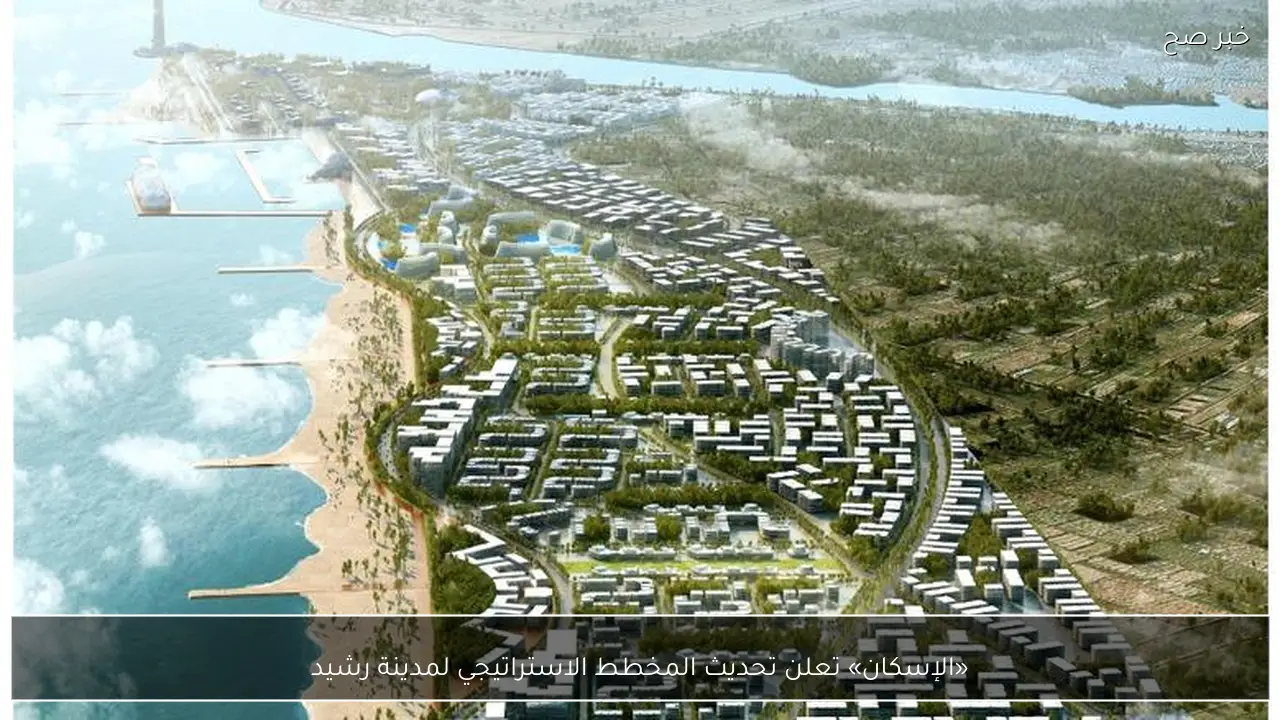 «الإسكان» تعلن تحديث المخطط الاستراتيجي لمدينة رشيد