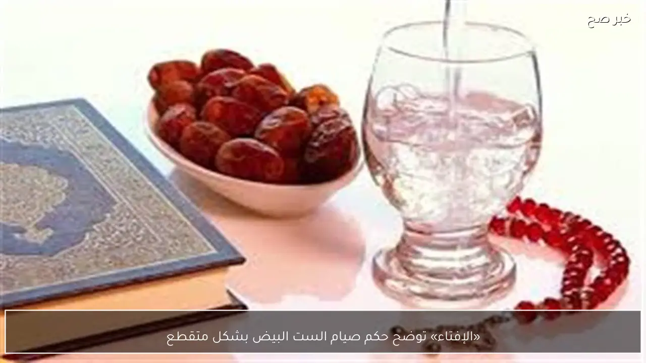 «الإفتاء» توضح حكم صيام الست البيض بشكل متقطع