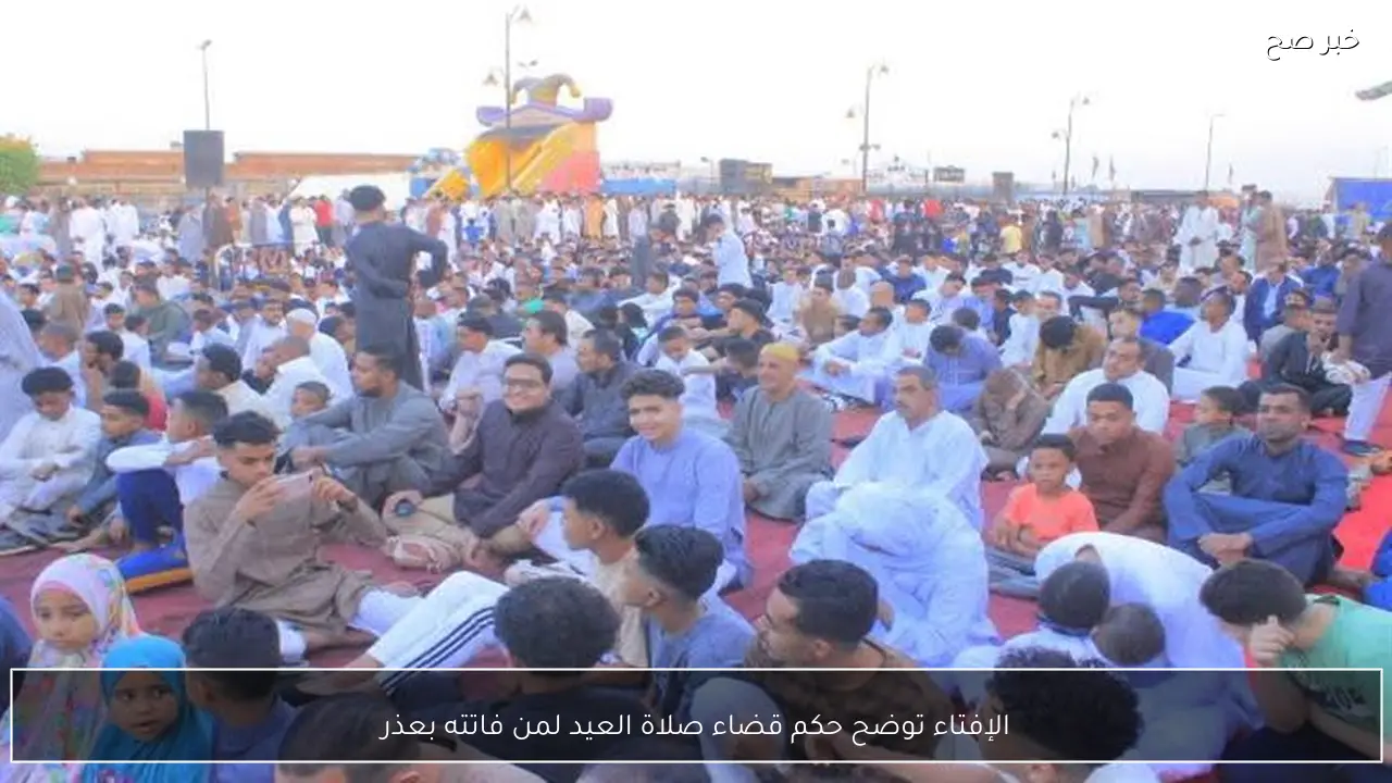 الإفتاء توضح حكم قضاء صلاة العيد لمن فاتته بعذر