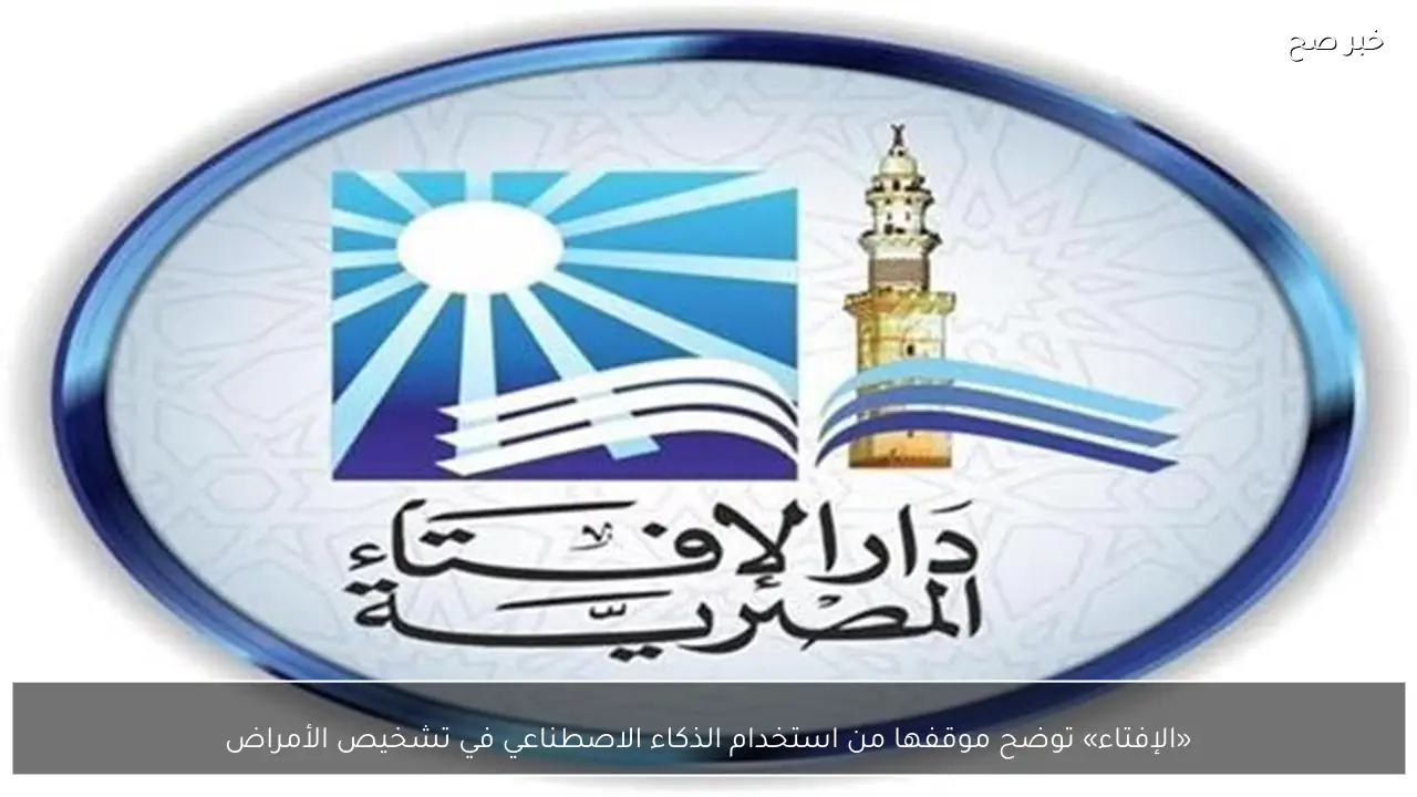 «الإفتاء» توضح موقفها من استخدام الذكاء الاصطناعي في تشخيص الأمراض