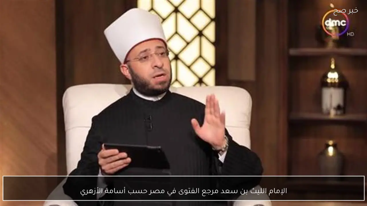 الإمام الليث بن سعد مرجع الفتوى في مصر حسب أسامة الأزهري