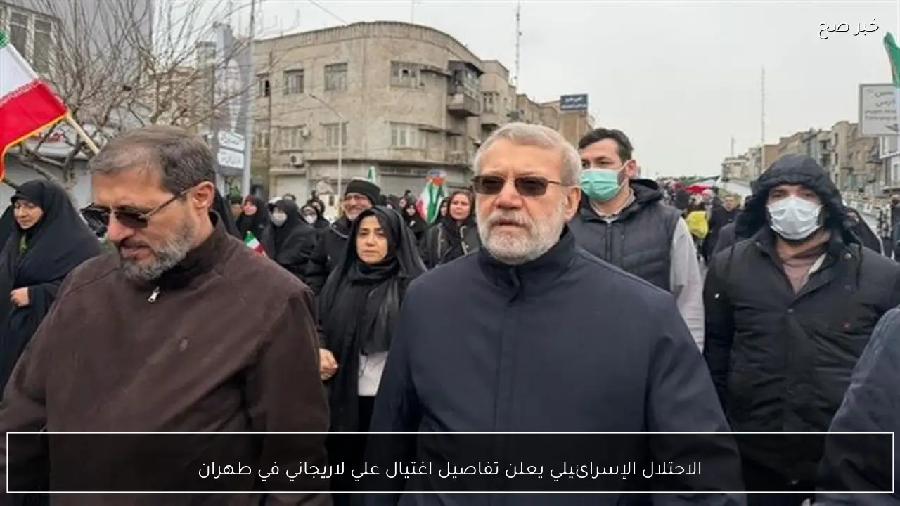 الاحتلال الإسرائيلي يعلن تفاصيل اغتيال علي لاريجاني في طهران