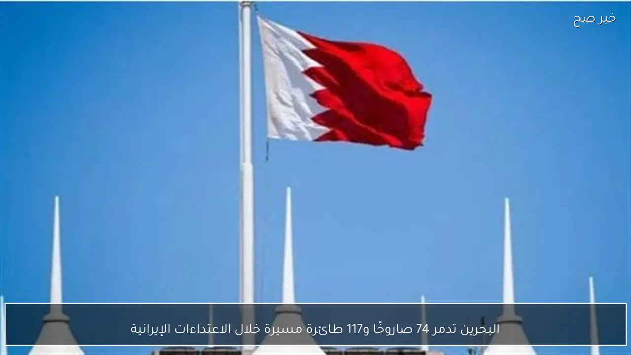 البحرين تدمر 74 صاروخًا و117 طائرة مسيرة خلال الاعتداءات الإيرانية