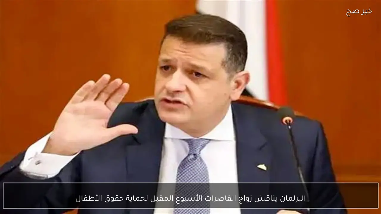 البرلمان يناقش زواج القاصرات الأسبوع المقبل لحماية حقوق الأطفال