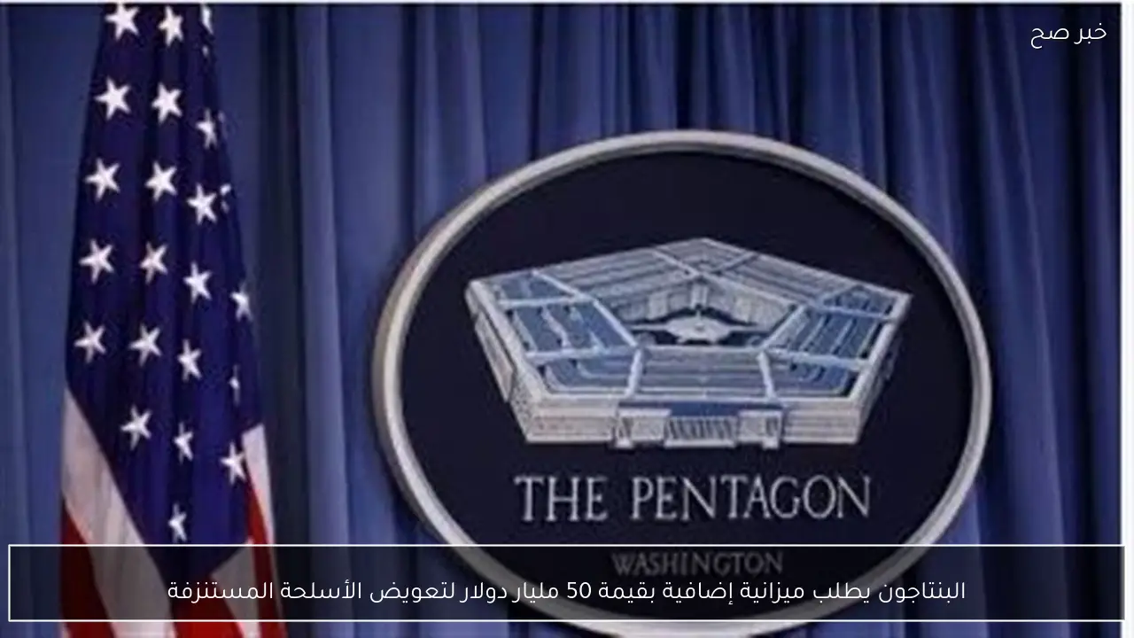 البنتاجون يطلب ميزانية إضافية بقيمة 50 مليار دولار لتعويض الأسلحة المستنزفة