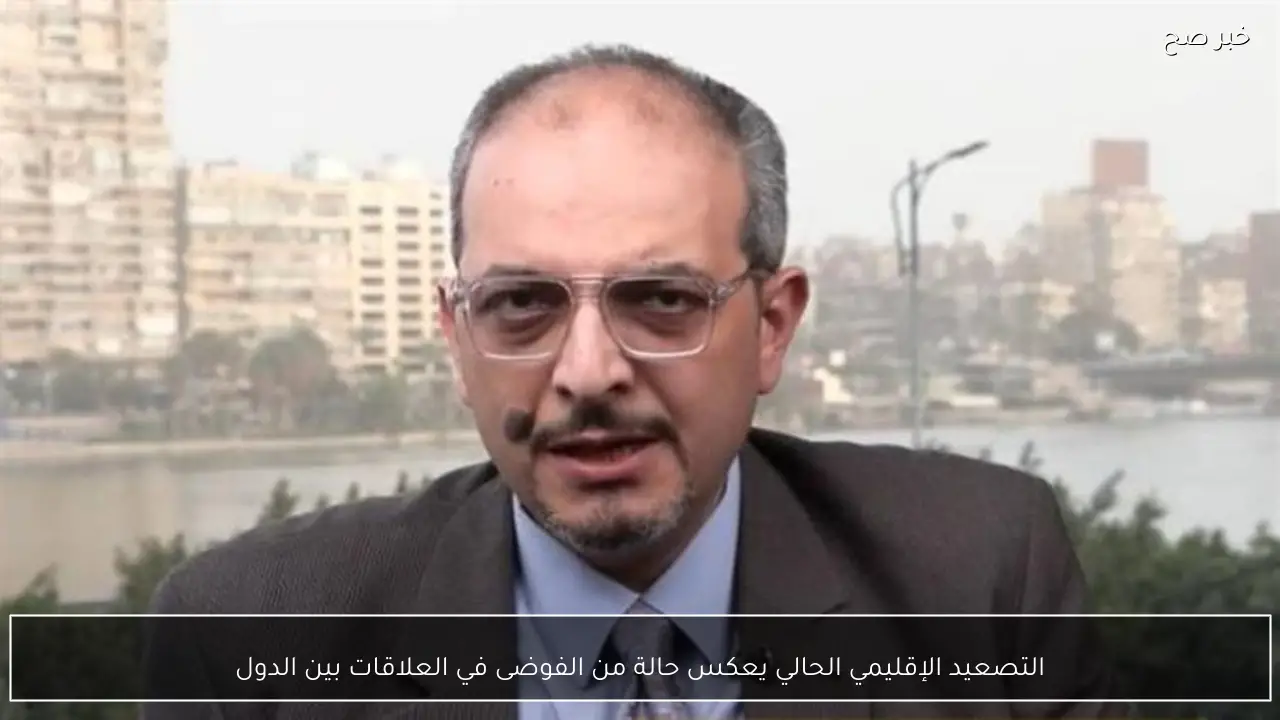 التصعيد الإقليمي الحالي يعكس حالة من الفوضى في العلاقات بين الدول