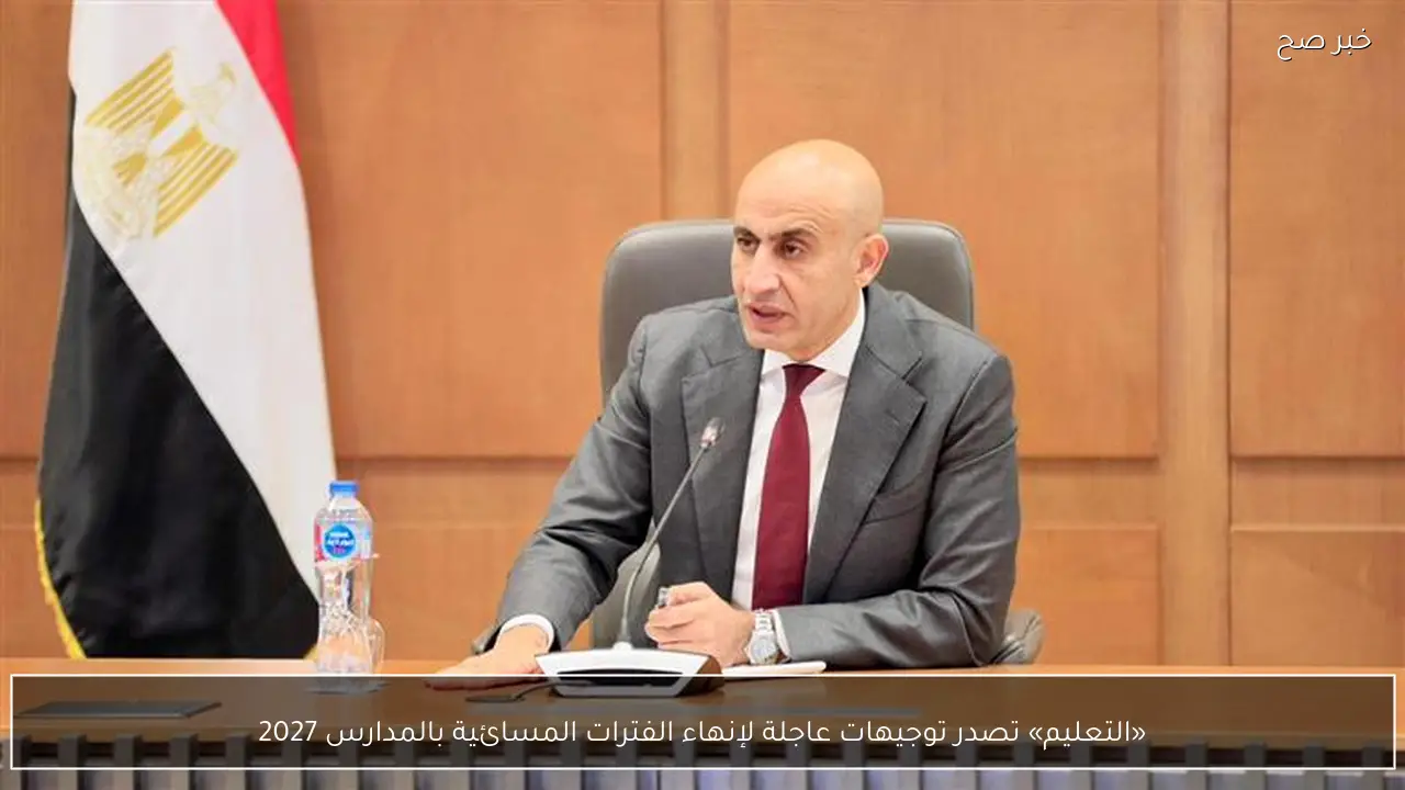 «التعليم» تصدر توجيهات عاجلة لإنهاء الفترات المسائية بالمدارس 2027