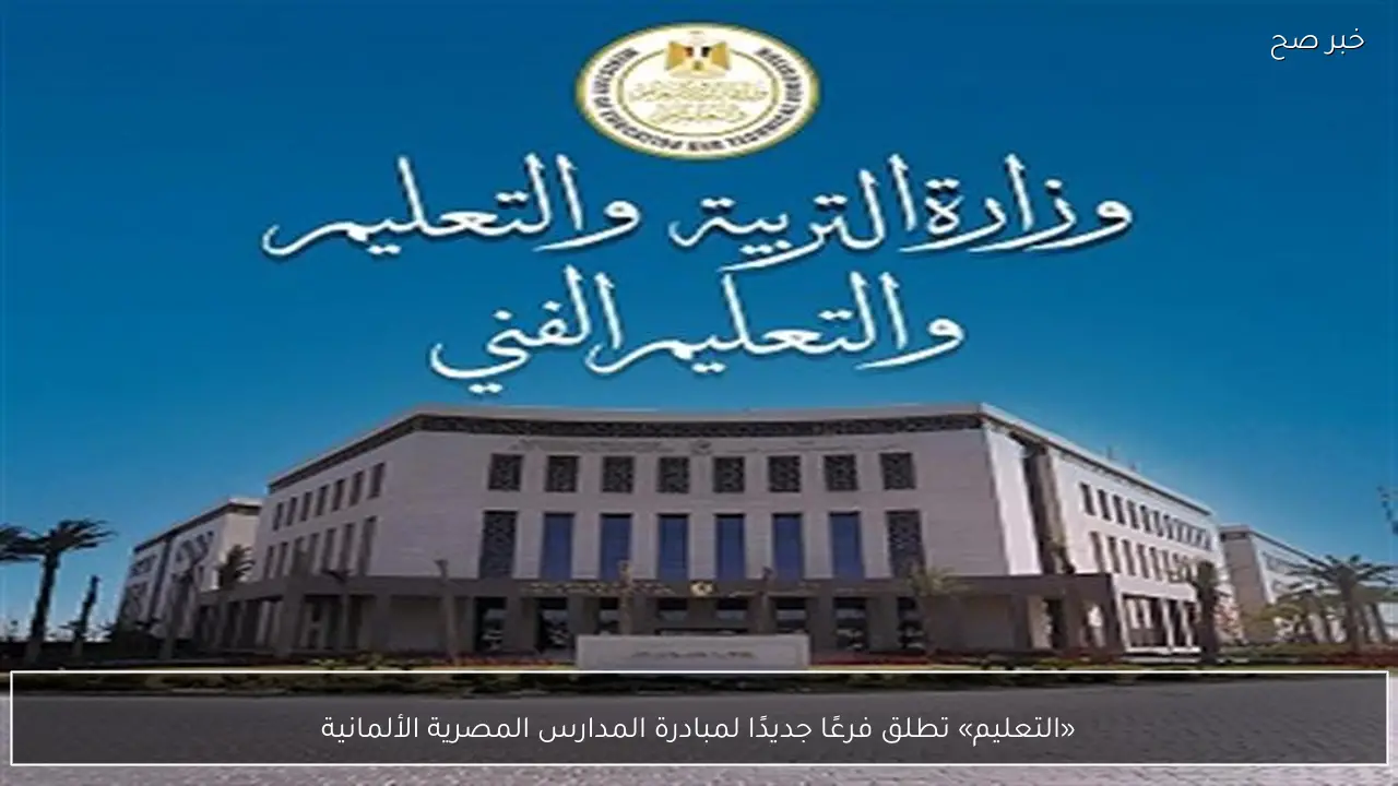 «التعليم» تطلق فرعًا جديدًا لمبادرة المدارس المصرية الألمانية