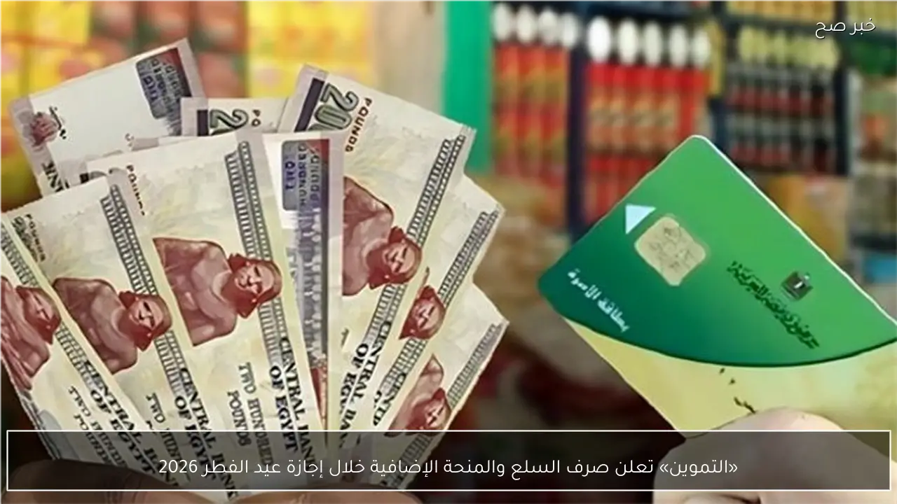 «التموين» تعلن صرف السلع والمنحة الإضافية خلال إجازة عيد الفطر 2026