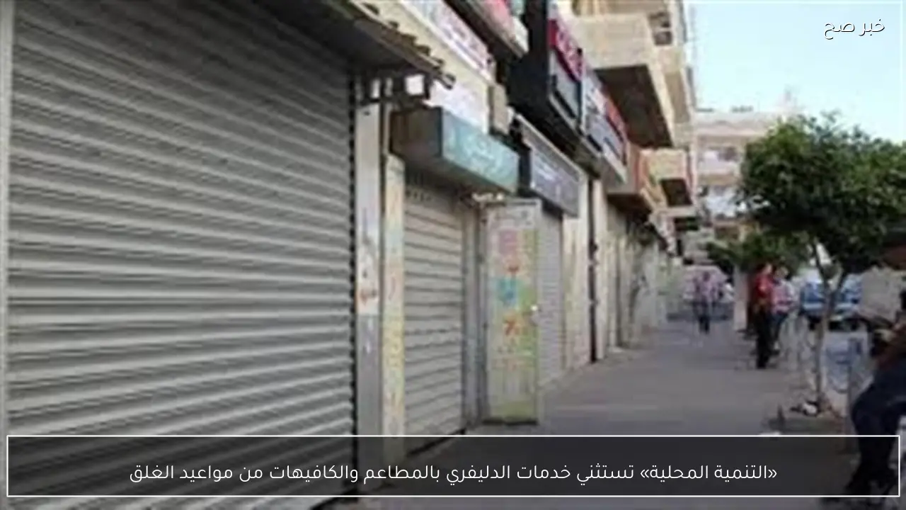 «التنمية المحلية» تستثني خدمات الدليفري بالمطاعم والكافيهات من مواعيد الغلق