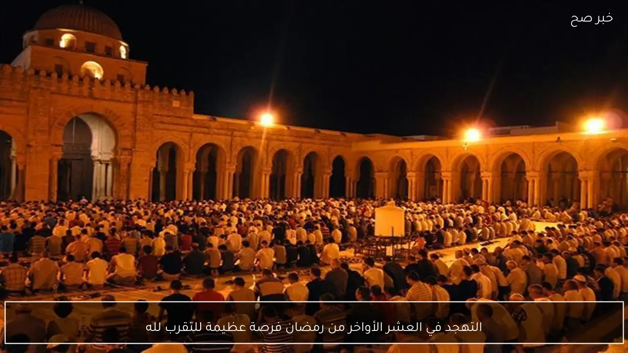 التهجد في العشر الأواخر من رمضان فرصة عظيمة للتقرب لله
