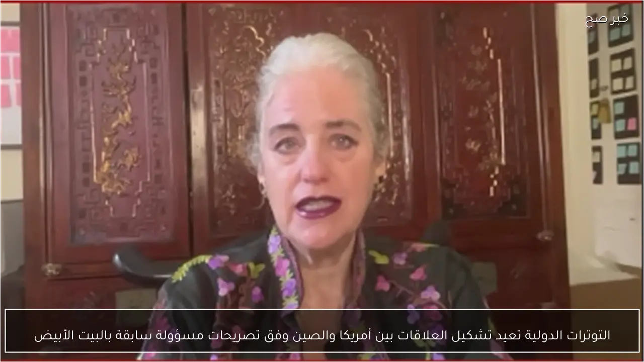 التوترات الدولية تعيد تشكيل العلاقات بين أمريكا والصين وفق تصريحات مسؤولة سابقة بالبيت الأبيض