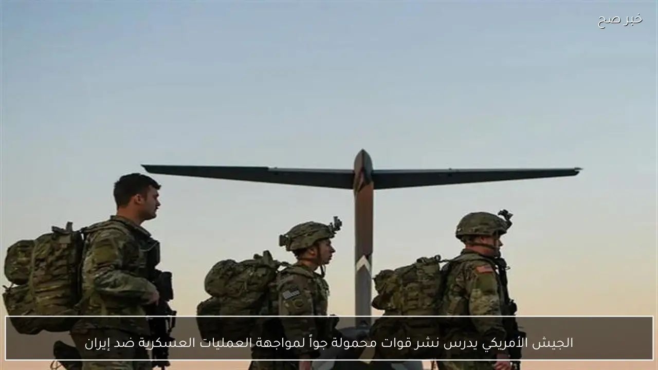 الجيش الأمريكي يدرس نشر قوات محمولة جواً لمواجهة العمليات العسكرية ضد إيران