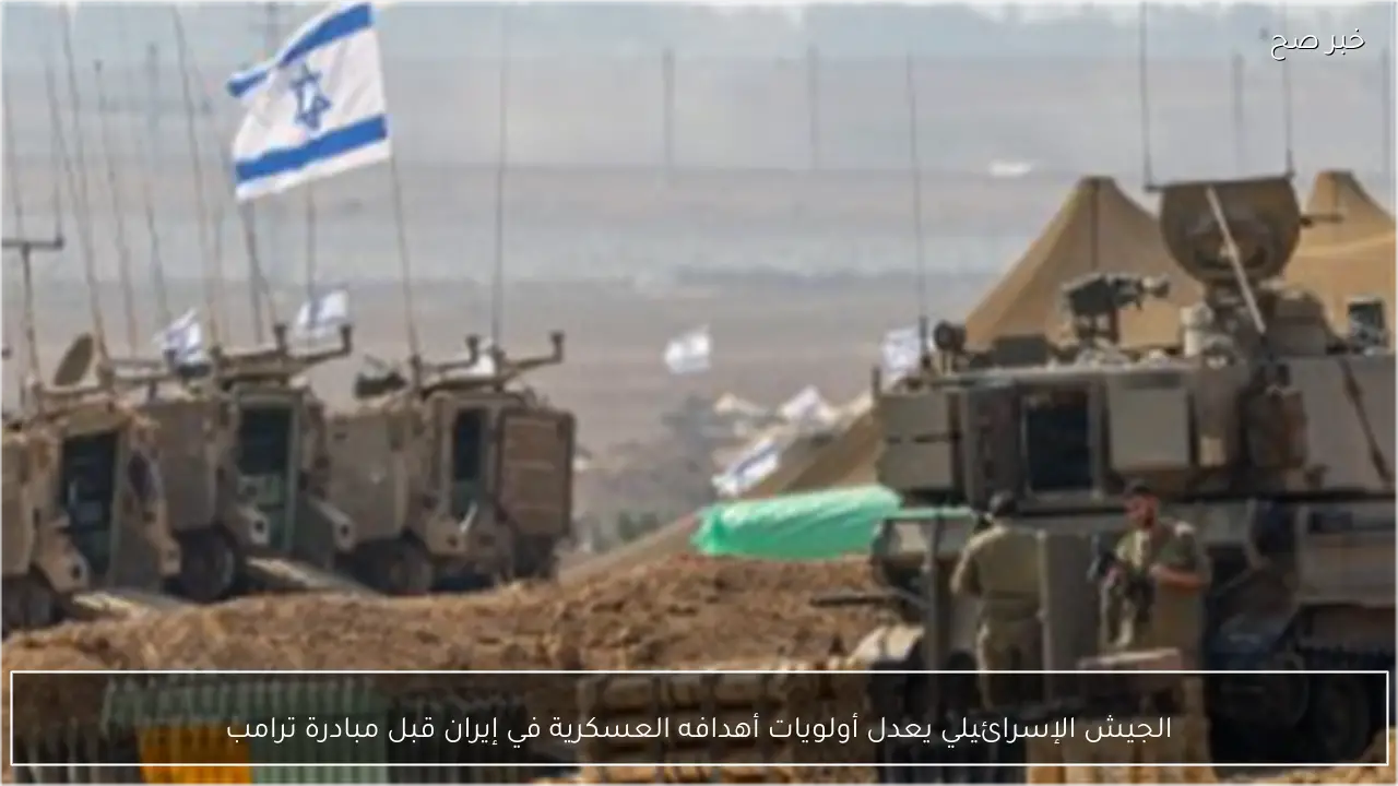 الجيش الإسرائيلي يعدل أولويات أهدافه العسكرية في إيران قبل مبادرة ترامب