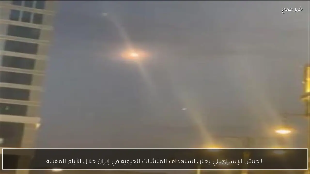 الجيش الإسرائيلي يعلن استهداف المنشآت الحيوية في إيران خلال الأيام المقبلة