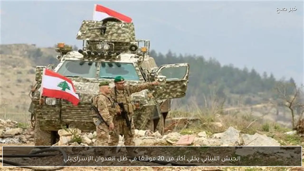 الجيش اللبناني يخلي أكثر من 20 موقعًا في ظل العدوان الإسرائيلي