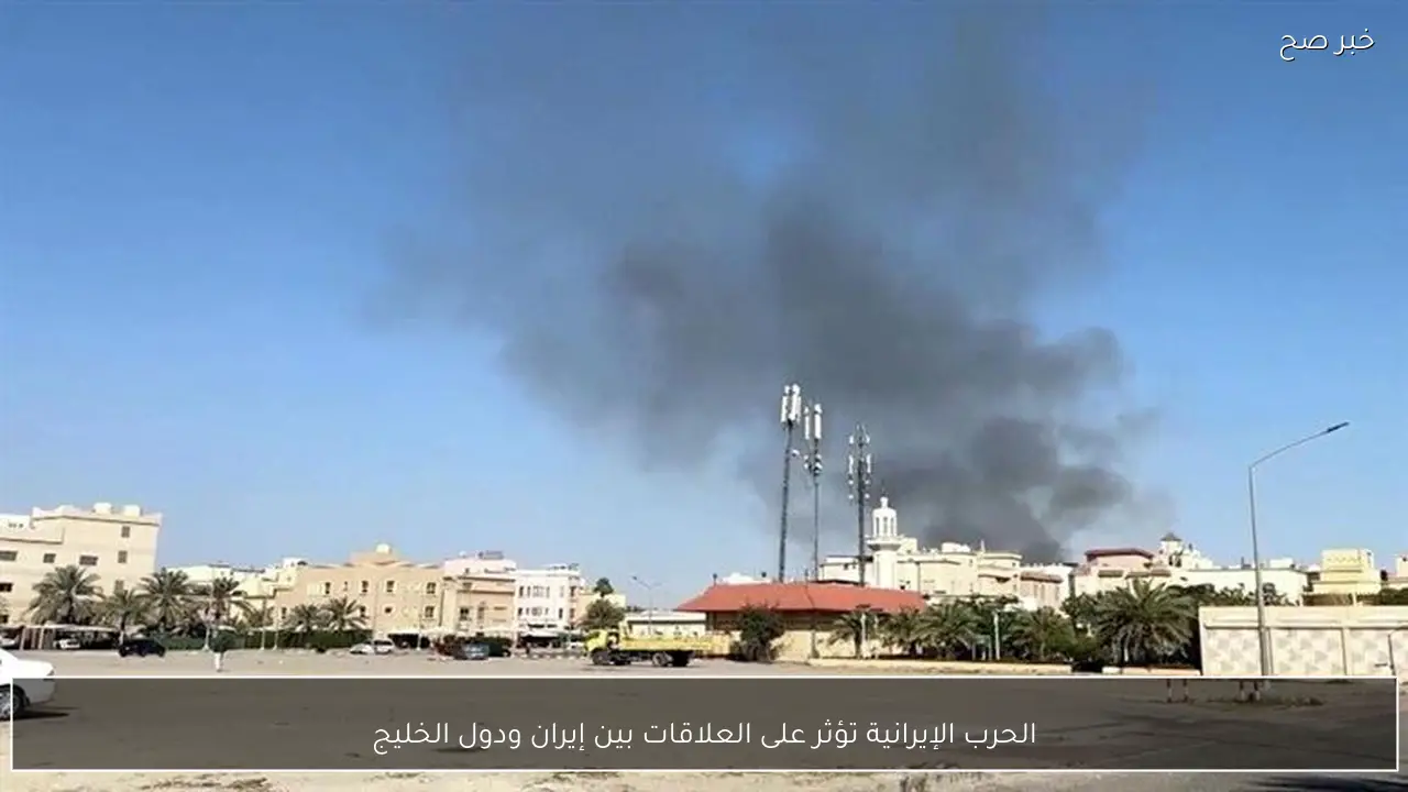 الحرب الإيرانية تؤثر على العلاقات بين إيران ودول الخليج