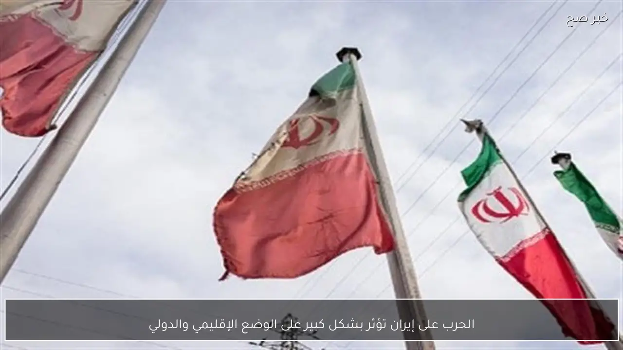 الحرب على إيران تؤثر بشكل كبير على الوضع الإقليمي والدولي