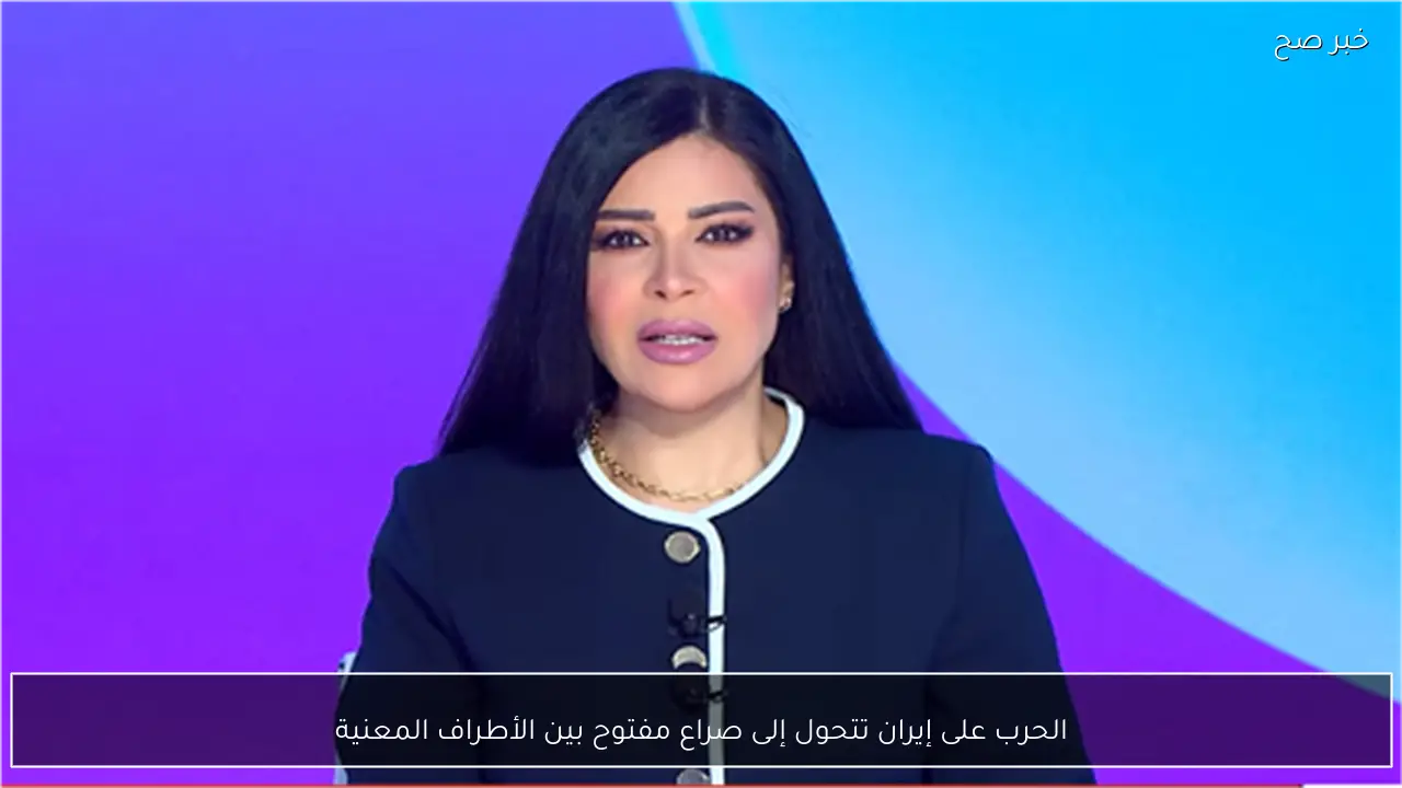 الحرب على إيران تتحول إلى صراع مفتوح بين الأطراف المعنية