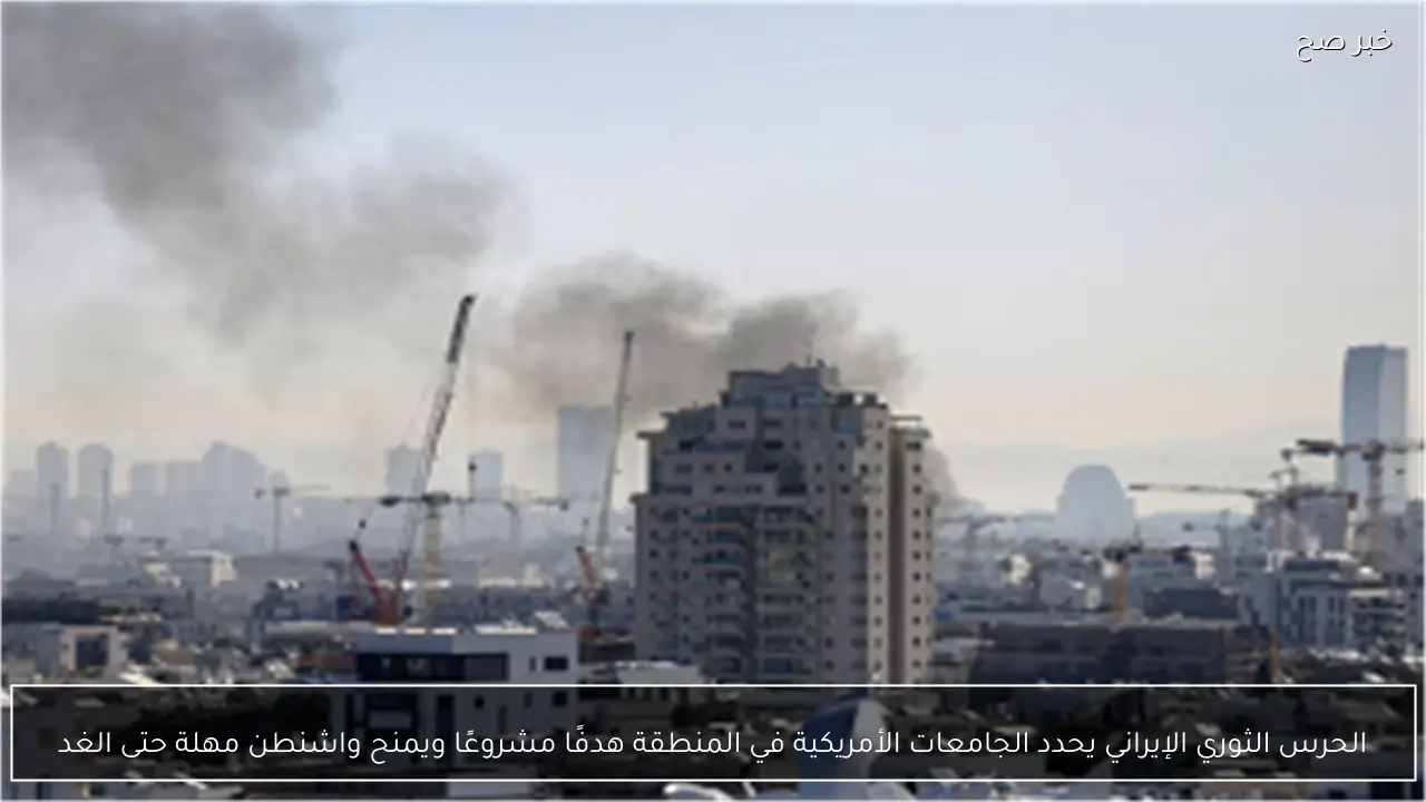 الحرس الثوري الإيراني يحدد الجامعات الأمريكية في المنطقة هدفًا مشروعًا ويمنح واشنطن مهلة حتى الغد