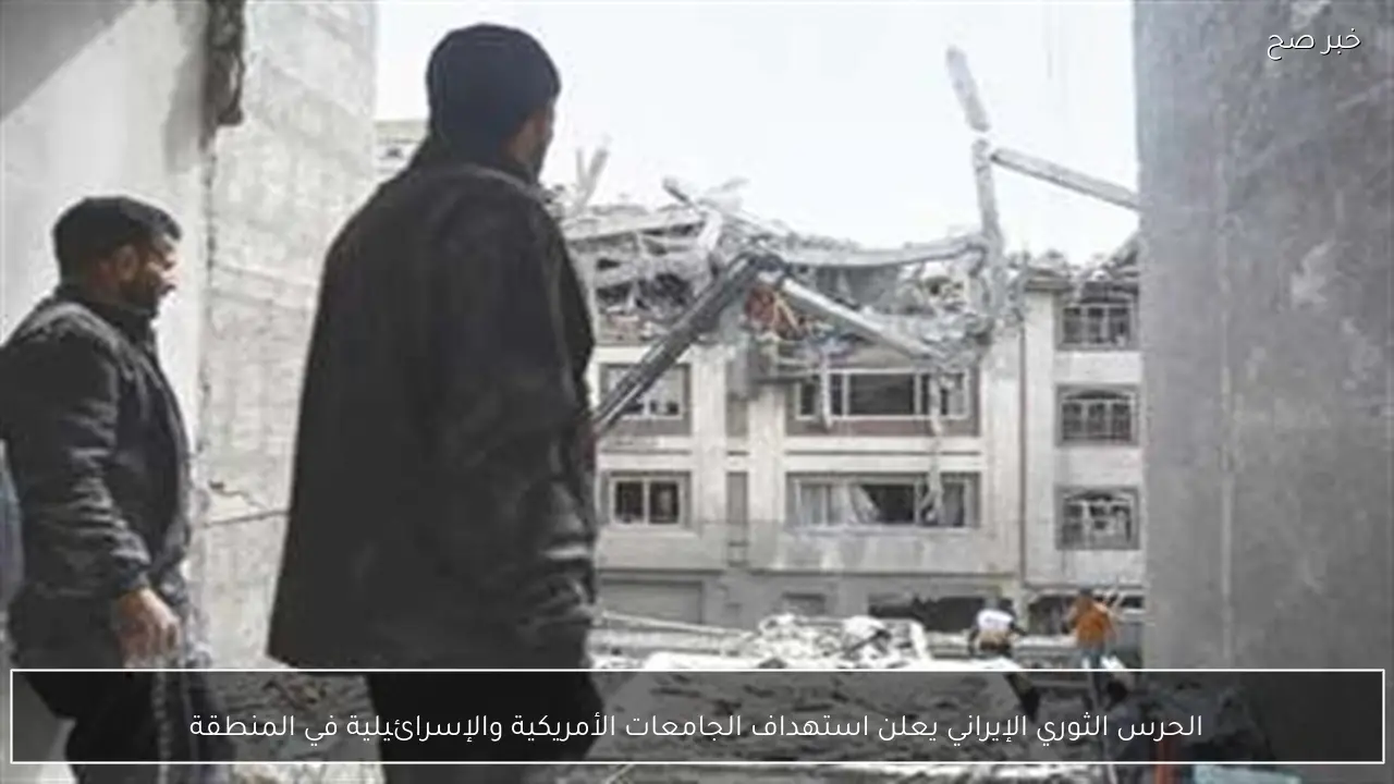 الحرس الثوري الإيراني يعلن استهداف الجامعات الأمريكية والإسرائيلية في المنطقة