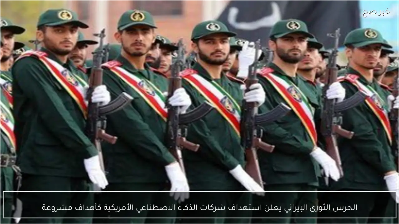 الحرس الثوري الإيراني يعلن استهداف شركات الذكاء الاصطناعي الأمريكية كأهداف مشروعة