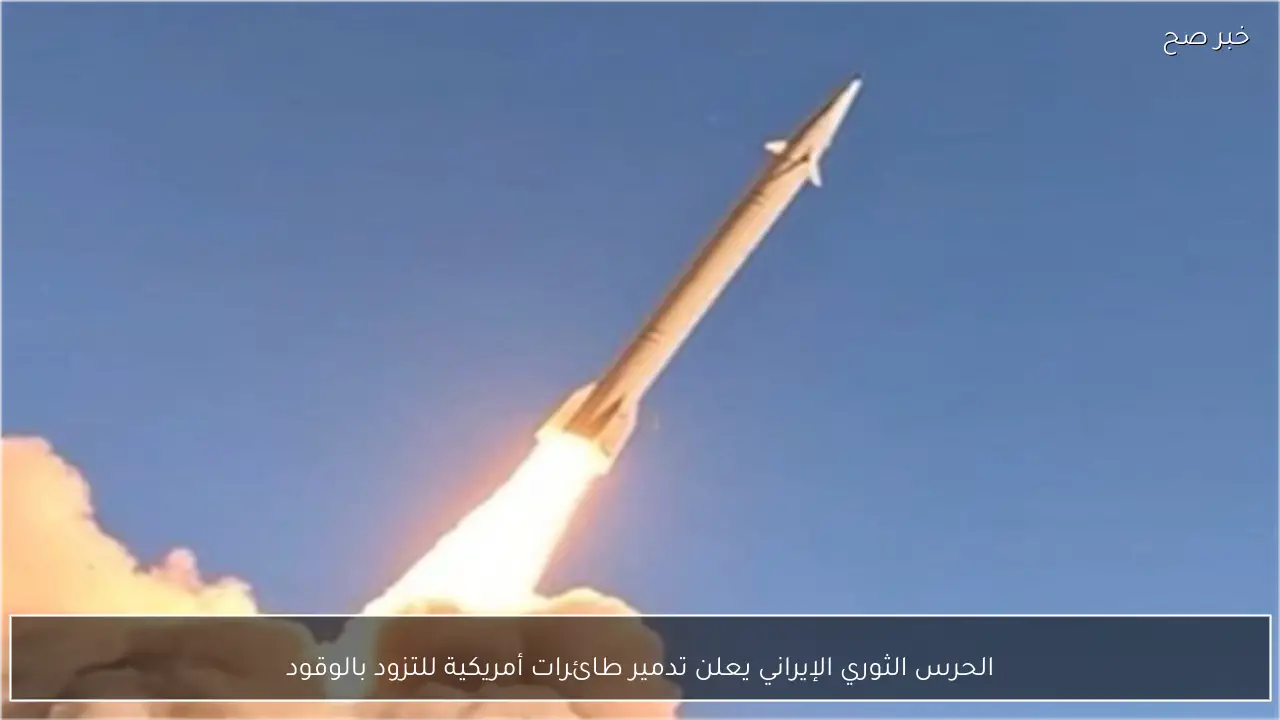 الحرس الثوري الإيراني يعلن تدمير طائرات أمريكية للتزود بالوقود