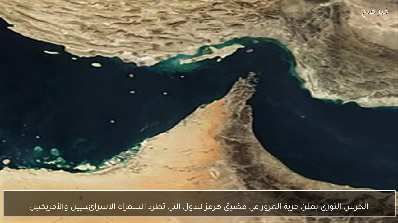 الحرس الثوري يعلن حرية المرور في مضيق هرمز للدول التي تطرد السفراء الإسرائيليين والأمريكيين