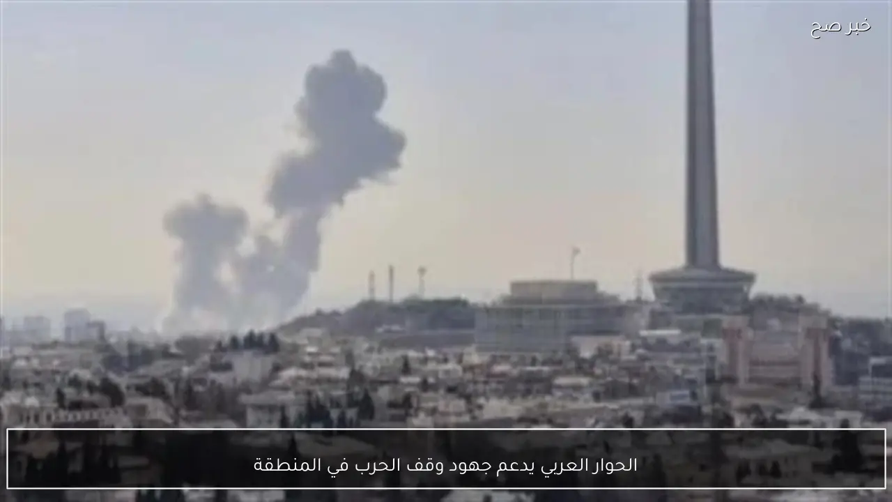 الحوار العربي يدعم جهود وقف الحرب في المنطقة