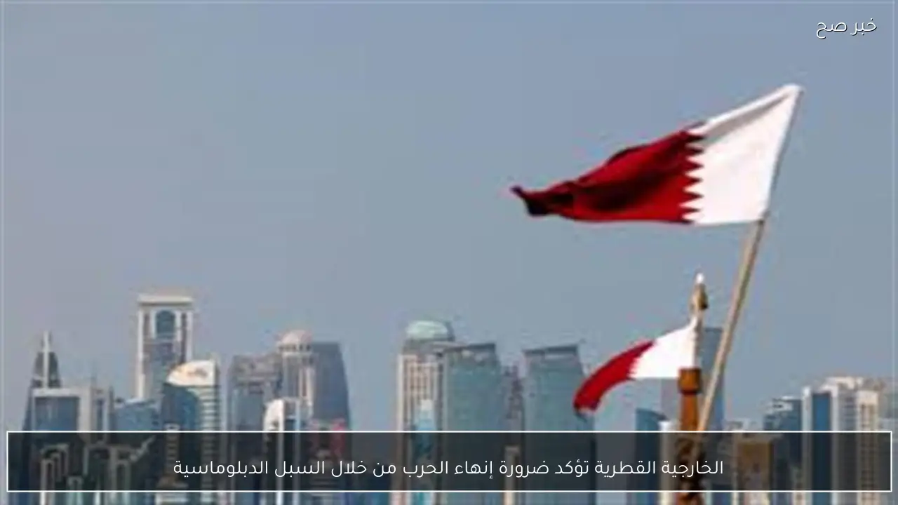 الخارجية القطرية تؤكد ضرورة إنهاء الحرب من خلال السبل الدبلوماسية