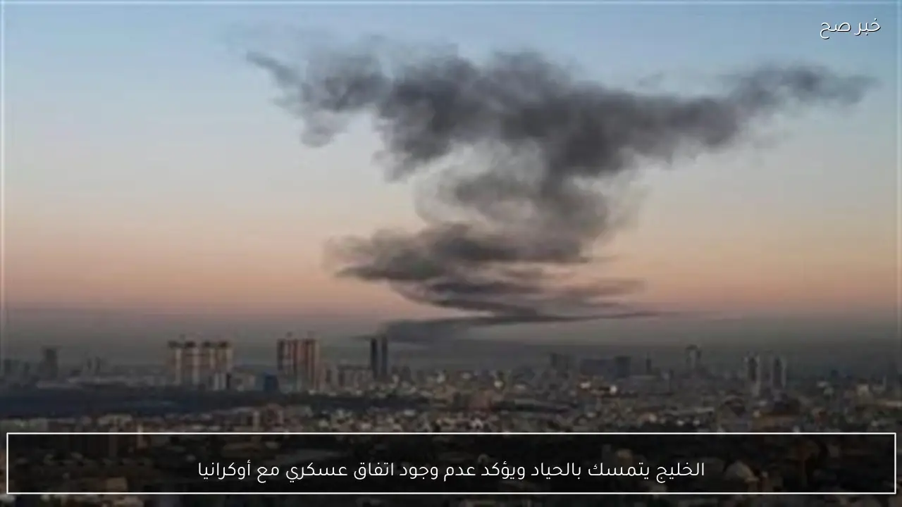 الخليج يتمسك بالحياد ويؤكد عدم وجود اتفاق عسكري مع أوكرانيا