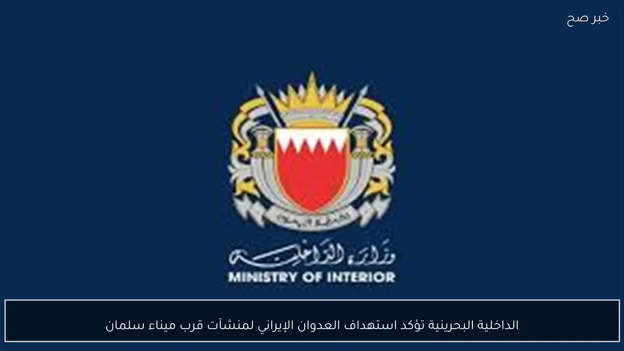 الداخلية البحرينية تؤكد استهداف العدوان الإيراني لمنشآت قرب ميناء سلمان