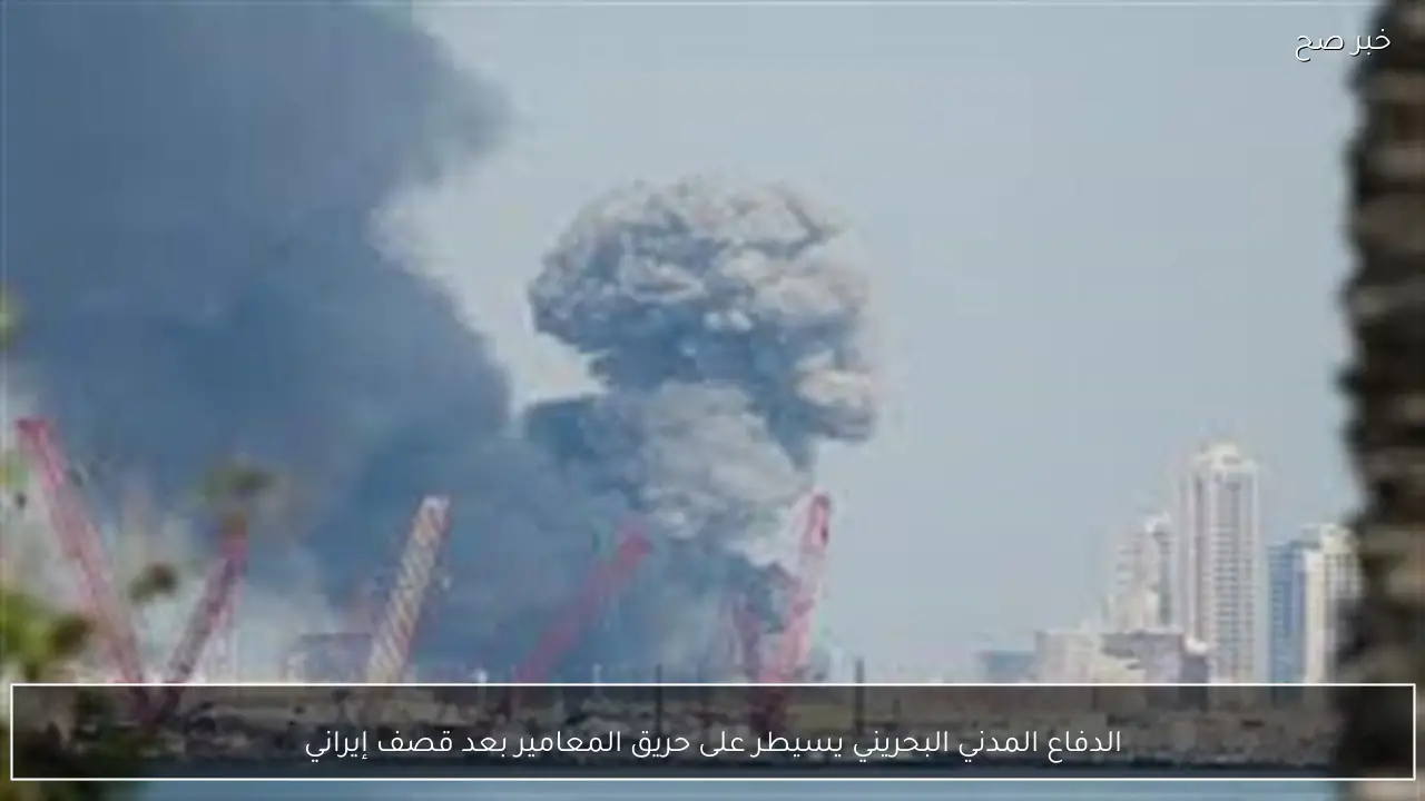 الدفاع المدني البحريني يسيطر على حريق المعامير بعد قصف إيراني