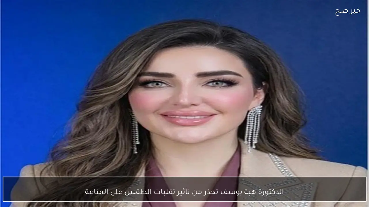 الدكتورة هبة يوسف تحذر من تأثير تقلبات الطقس على المناعة