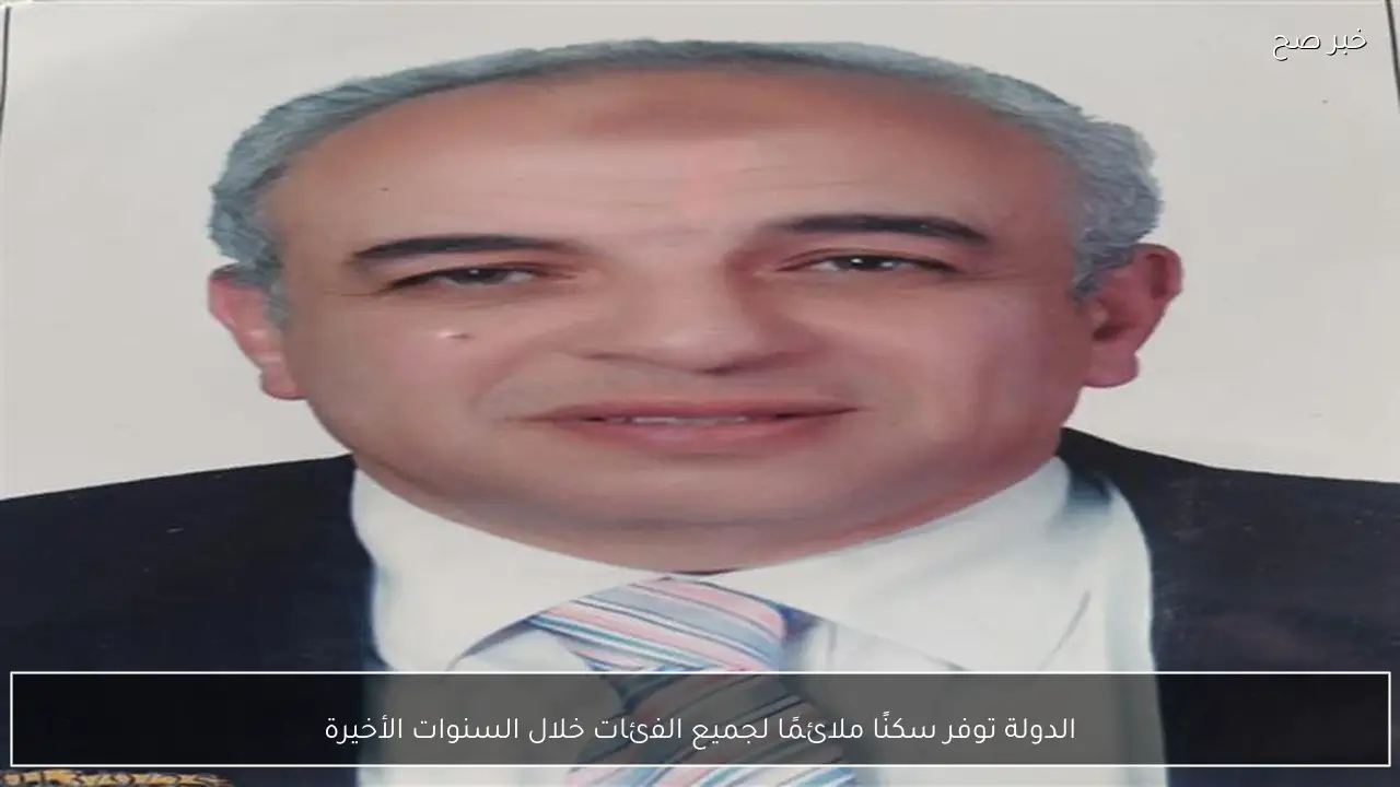 الدولة توفر سكنًا ملائمًا لجميع الفئات خلال السنوات الأخيرة