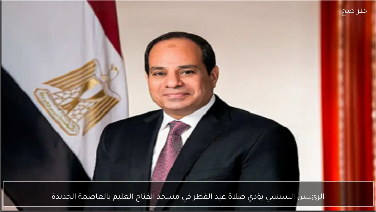 الرئيس السيسي يؤدي صلاة عيد الفطر في مسجد الفتاح العليم بالعاصمة الجديدة