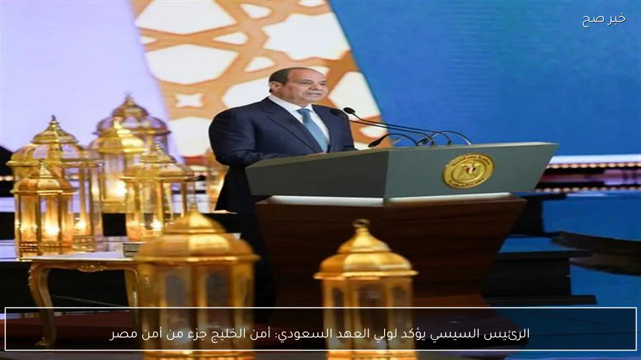 الرئيس السيسي يؤكد لولي العهد السعودي: أمن الخليج جزء من أمن مصر