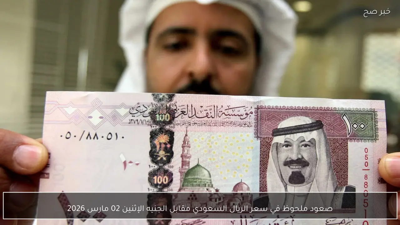 صعود ملحوظ في سعر الريال السعودي مقابل الجنيه الإثنين 02 مارس 2026