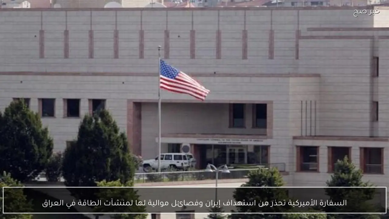 السفارة الأميركية تحذر من استهداف إيران وفصائل موالية لها لمنشآت الطاقة في العراق