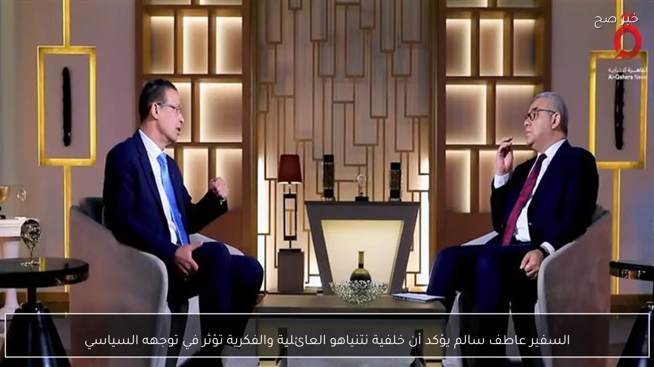 السفير عاطف سالم يؤكد أن خلفية نتنياهو العائلية والفكرية تؤثر في توجهه السياسي