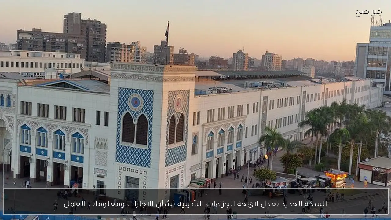 السكة الحديد تعدل لائحة الجزاءات التأديبية بشأن الإجازات ومعلومات العمل