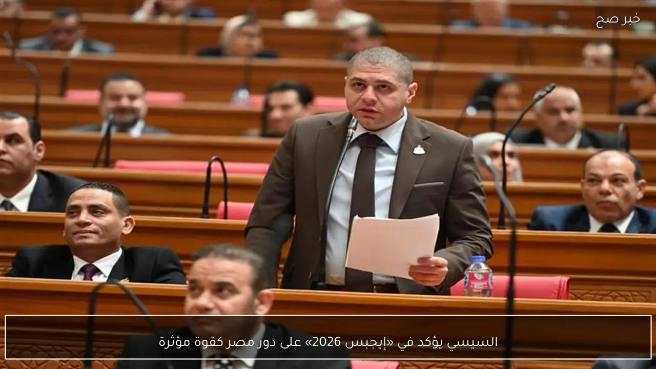 السيسي يؤكد في «إيجبس 2026» على دور مصر كقوة مؤثرة