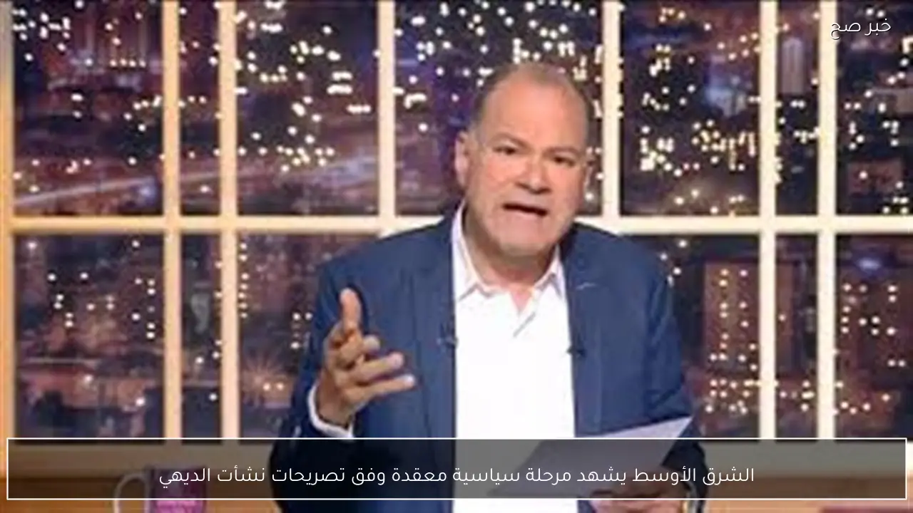 الشرق الأوسط يشهد مرحلة سياسية معقدة وفق تصريحات نشأت الديهي