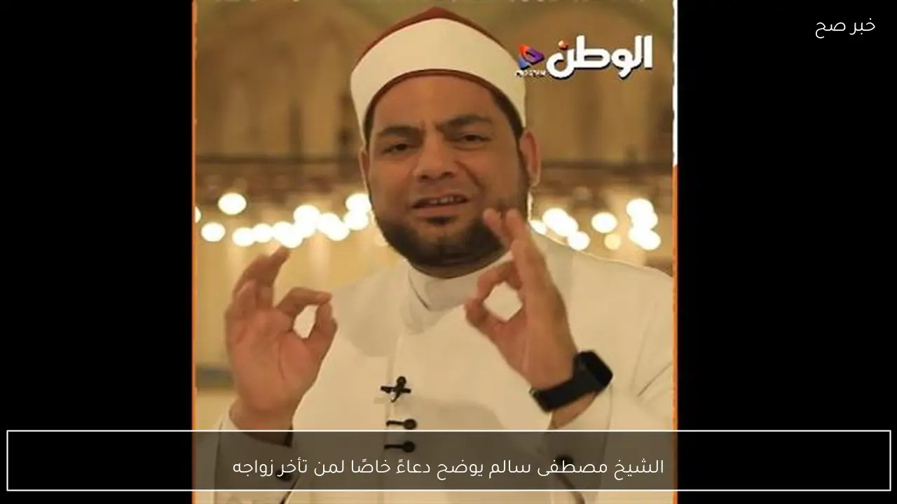 الشيخ مصطفى سالم يوضح دعاءً خاصًا لمن تأخر زواجه