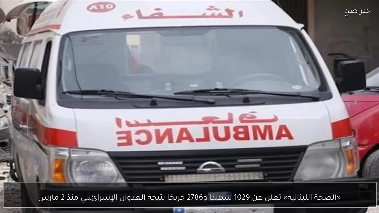 «الصحة اللبنانية» تعلن عن 1029 شهيدًا و2786 جريحًا نتيجة العدوان الإسرائيلي منذ 2 مارس