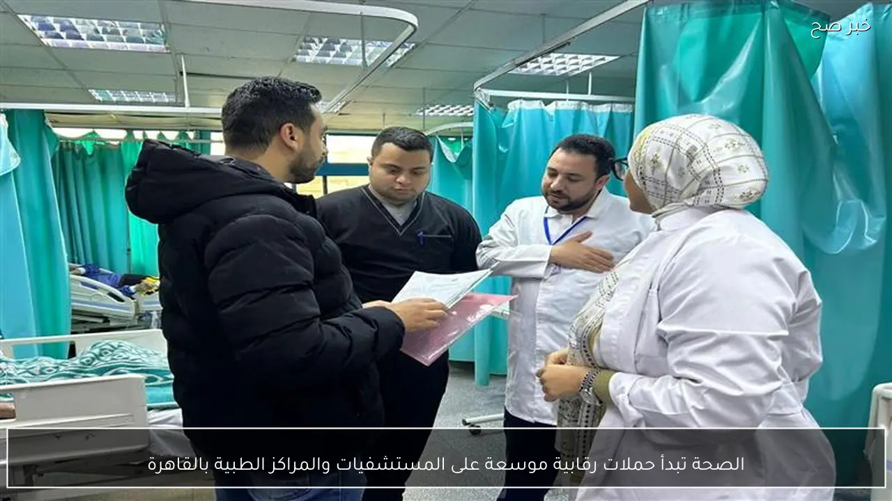 الصحة تبدأ حملات رقابية موسعة على المستشفيات والمراكز الطبية بالقاهرة